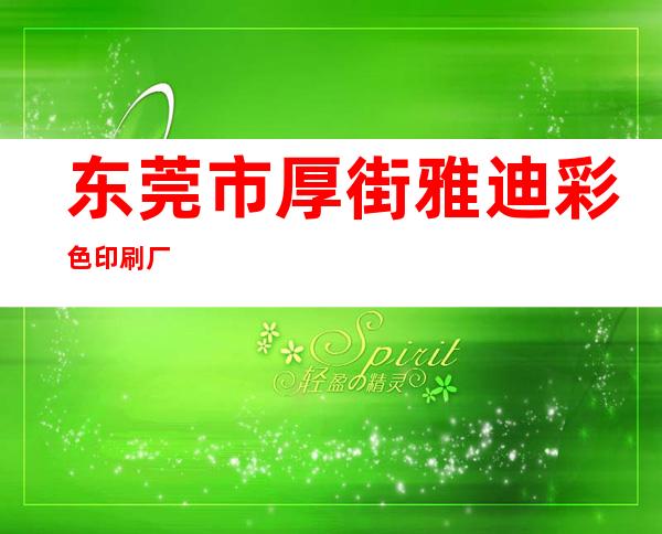 东莞市厚街雅迪彩色印刷厂